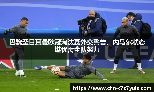 巴黎圣日耳曼欧冠淘汰赛外交警告,内马尔状态堪忧需全队努力