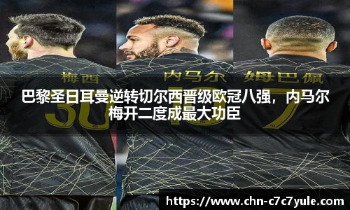 巴黎圣日耳曼逆转切尔西晋级欧冠八强,内马尔梅开二度成最大功臣