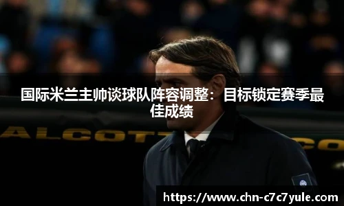 国际米兰主帅谈球队阵容调整:目标锁定赛季最佳成绩
