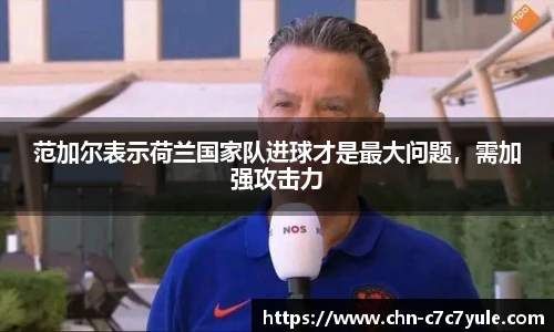 范加尔表示荷兰国家队进球才是最大问题,需加强攻击力
