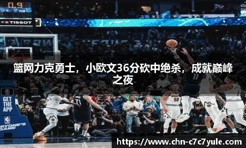 篮网力克勇士,小欧文36分砍中绝杀,成就巅峰之夜