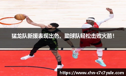 猛龙队新援表现出色,助球队轻松击败火箭!