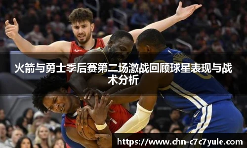 火箭与勇士季后赛第二场激战回顾球星表现与战术分析