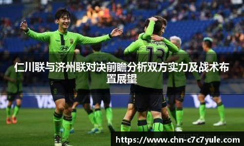 仁川联与济州联对决前瞻分析双方实力及战术布置展望
