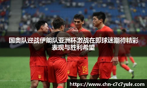 国奥队迎战伊朗队亚洲杯激战在即球迷期待精彩表现与胜利希望