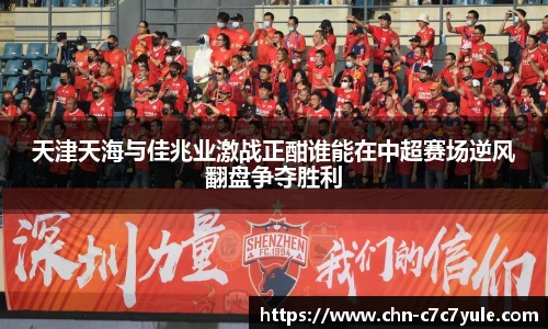 天津天海与佳兆业激战正酣谁能在中超赛场逆风翻盘争夺胜利