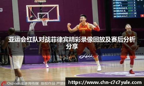 亚运会红队对战菲律宾精彩录像回放及赛后分析分享