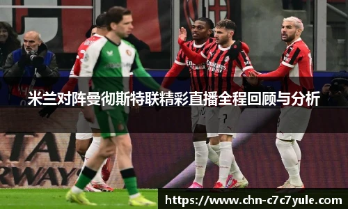 米兰对阵曼彻斯特联精彩直播全程回顾与分析
